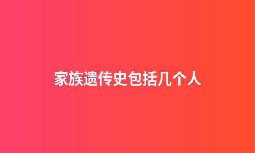 家族遗传史包括几个人