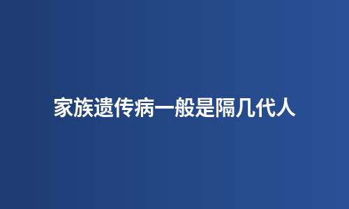 家族遗传病一般是隔几代人