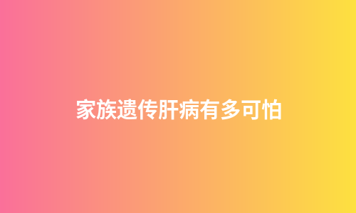 家族遗传肝病有多可怕