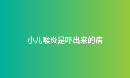 小儿喉炎是吓出来的病
