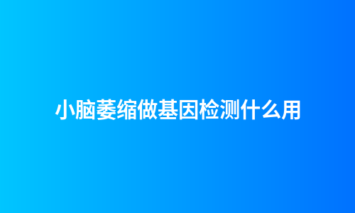 小脑萎缩做基因检测什么用