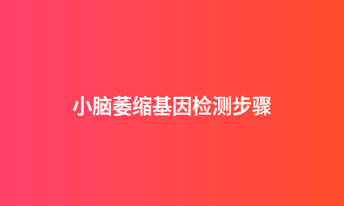 小脑萎缩基因检测步骤