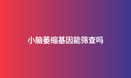 小脑萎缩基因能筛查吗