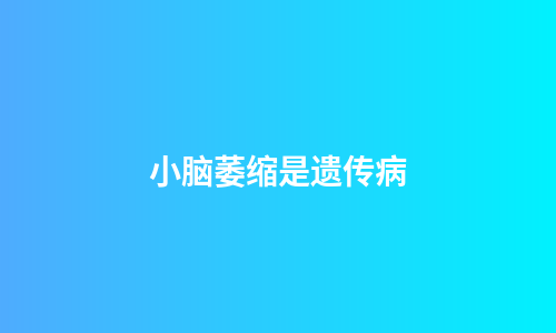 小脑萎缩是遗传病
