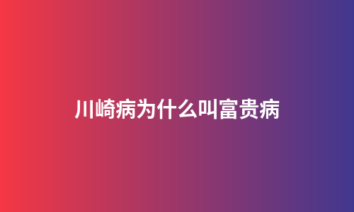 川崎病为什么叫富贵病
