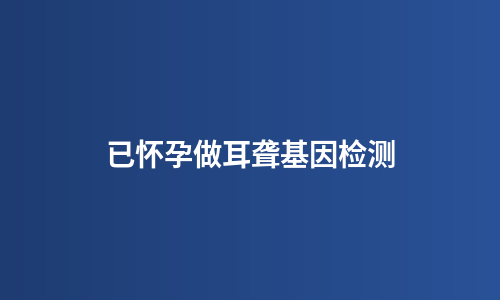 已怀孕做耳聋基因检测
