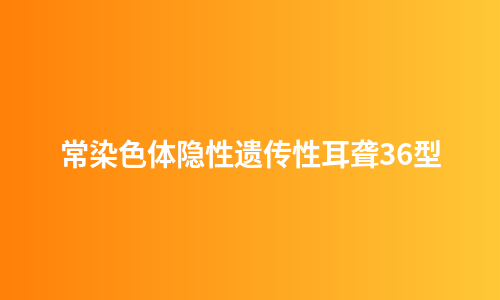 常染色体隐性遗传性耳聋36型