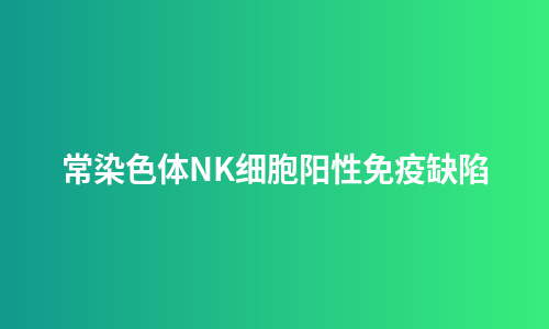 常染色体NK细胞阳性免疫缺陷