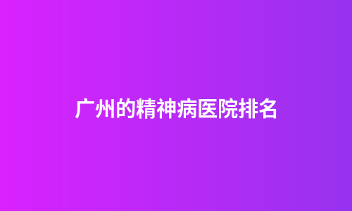 广州的精神病医院排名