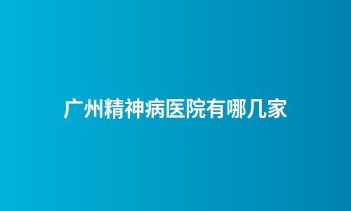 广州精神病医院有哪几家