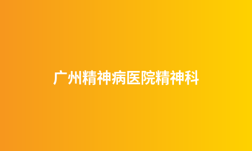 广州精神病医院精神科