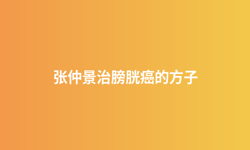 张仲景治膀胱癌的方子
