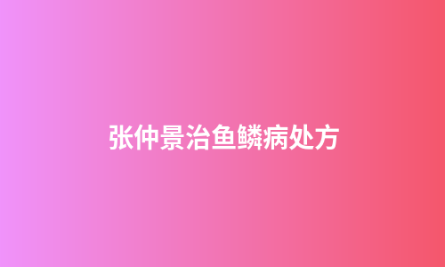 张仲景治鱼鳞病处方