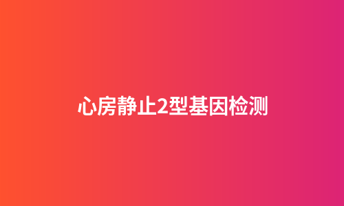 心房静止2型基因检测