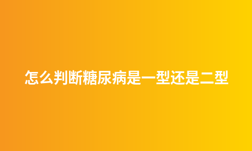 怎么判断糖尿病是一型还是二型