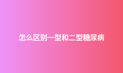 怎么区别一型和二型糖尿病