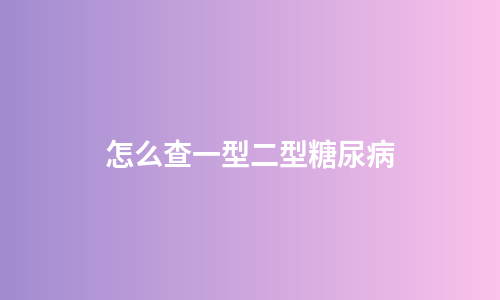 怎么查一型二型糖尿病