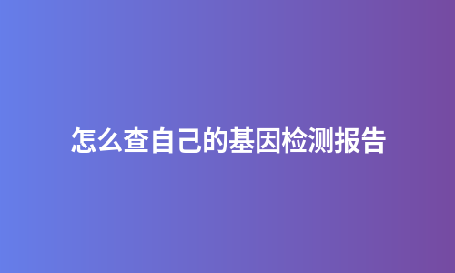 怎么查自己的基因检测报告