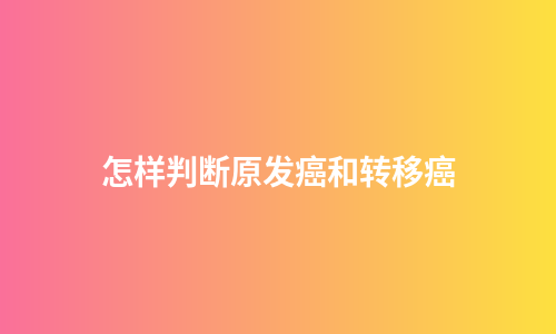 怎样判断原发癌和转移癌