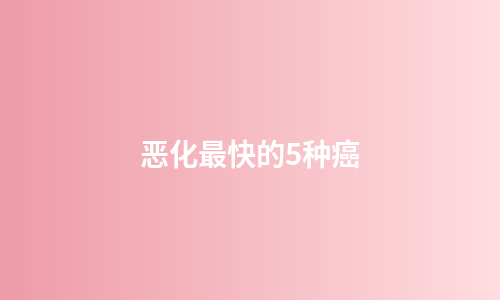 恶化最快的5种癌