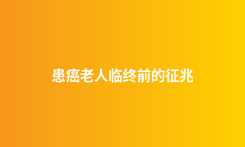 患癌老人临终前的征兆