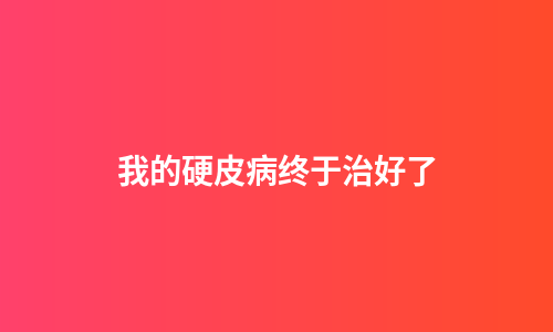 我的硬皮病终于治好了