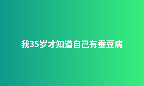 我35岁才知道自己有蚕豆病