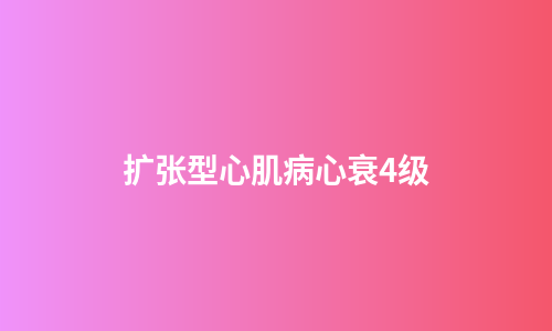 扩张型心肌病心衰4级