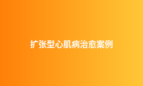 扩张型心肌病治愈案例