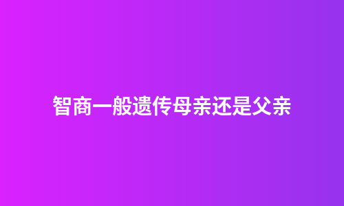 智商一般遗传母亲还是父亲