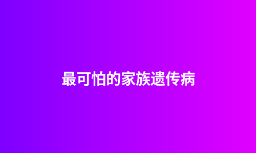 最可怕的家族遗传病