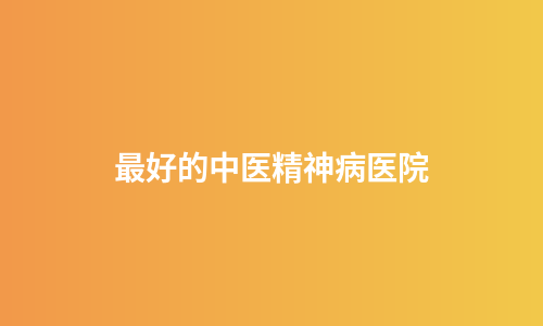 最好的中医精神病医院