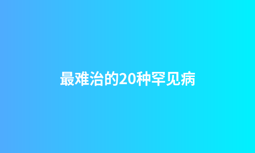 最难治的20种罕见病