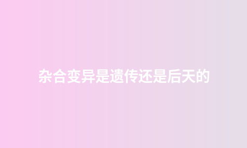 杂合变异是遗传还是后天的