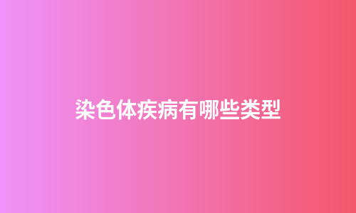 染色体疾病有哪些类型