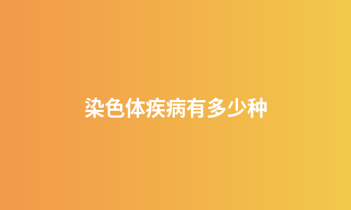 染色体疾病有多少种