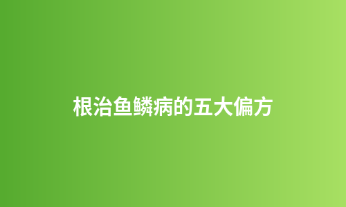 根治鱼鳞病的五大偏方