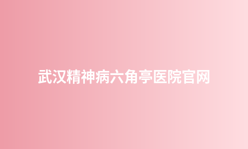 武汉精神病六角亭医院官网