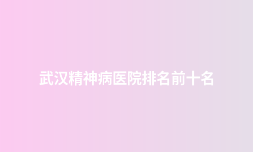 武汉精神病医院排名前十名
