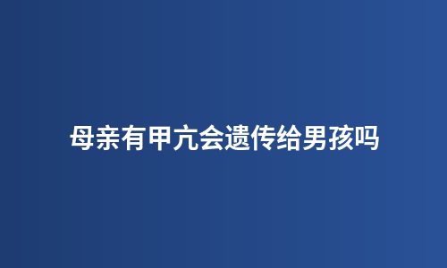 母亲有甲亢会遗传给男孩吗