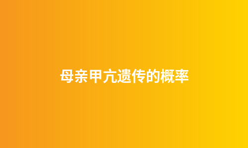 母亲甲亢遗传的概率