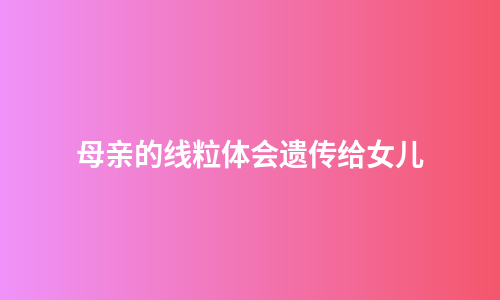 母亲的线粒体会遗传给女儿