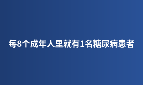 每8个成年人里就有1名糖尿病患者