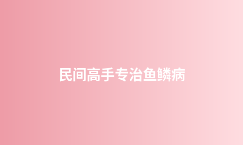 民间高手专治鱼鳞病