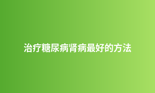 治疗糖尿病肾病最好的方法