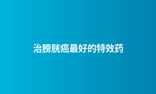 治膀胱癌最好的特效药