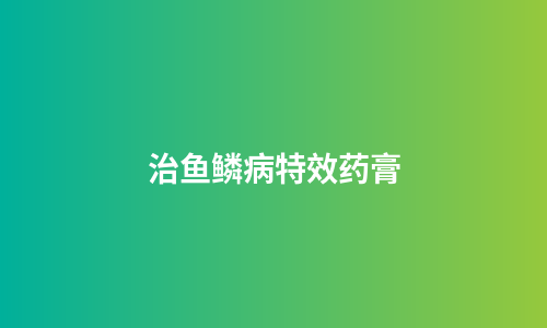 治鱼鳞病特效药膏