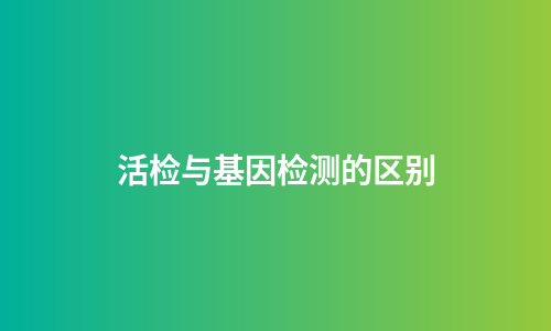 活检与基因检测的区别
