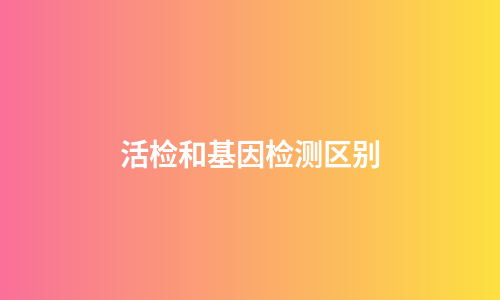活检和基因检测区别