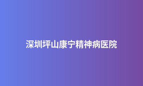 深圳坪山康宁精神病医院